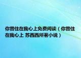 你曾住在我心上免费阅读（你曾住在我心上 苏西西所著小说）