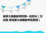 海军大连舰艇学院第一任院长（方永刚 原海军大连舰艇学院教授）