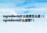 ingredients什么意思怎么读（ingredients什么意思?）