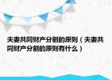 夫妻共同财产分割的原则（夫妻共同财产分割的原则有什么）