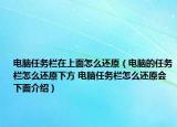 电脑任务栏在上面怎么还原（电脑的任务栏怎么还原下方 电脑任务栏怎么还原会下面介绍）