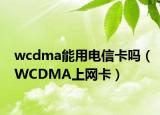 wcdma能用电信卡吗（WCDMA上网卡）