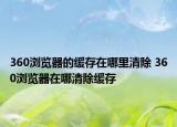 360浏览器的缓存在哪里清除 360浏览器在哪清除缓存