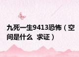 九死一生9413恐怖（空间是什么  求证）