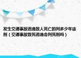 发生交通事故逃逸致人死亡的判多少年徒刑（交通事故致死逃逸会判死刑吗）