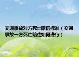 交通事故对方死亡赔偿标准（交通事故一方死亡赔偿如何进行）