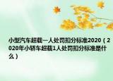 小型汽车超载一人处罚扣分标准2020（2020年小轿车超载1人处罚扣分标准是什么）