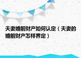 夫妻婚前财产如何认定（夫妻的婚前财产怎样界定）