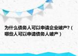 为什么债务人可以申请企业破产?（哪些人可以申请债务人破产）