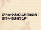 爱信8at变速箱怎么样质量好吗（爱信8at变速箱怎么样）