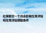 社保断交一个月会影响生育津贴吗生育津贴领取条件