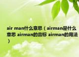 air man什么意思（airman是什么意思 airman的音标 airman的用法）
