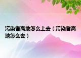 污染者高地怎么上去（污染者高地怎么去）