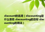 discount的名词（discounting是什么意思 discounting的音标 discounting的用法）