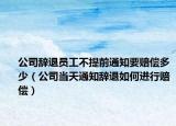 公司辞退员工不提前通知要赔偿多少（公司当天通知辞退如何进行赔偿）