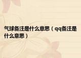 气球备注是什么意思（qq备注是什么意思）