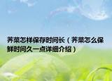 荠菜怎样保存时间长（荠菜怎么保鲜时间久一点详细介绍）