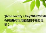 求connectify（key2816298500必须是可以用的否则不给分见谅）