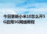 今日更新小米10怎么开5G启用5G网络教程