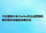 今日更新小米11ultra怎么设置相机防抖防抖功能的设置方法