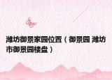 潍坊御景家园位置（御景园 潍坊市御景园楼盘）