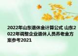 2022年山东退休金计算公式 山东2022年调整企业退休人员养老金方案参考2021