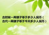 古时候一两银子等于多少人民币（古代一两银子等于今天多少人民币）