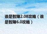 谁是智障2.08攻略（谁是智障6.0攻略）