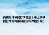 高铁允许带的行李重量（带上高铁的行李箱有限制重量吗详细介绍）