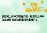 股票网上开户流程及步骤（股票网上开户怎么操作 股票如何进行网上开户）
