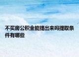 不买房公积金能提出来吗提取条件有哪些