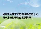 如果子女死了父母有继承权吗（父母一方去世子女有继承权吗）