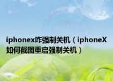 iphonex咋强制关机（iphoneX如何截图重启强制关机）