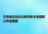 甘肃偿还自住住房贷款本息提取公积金额度