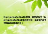 以my spring festival为题写一篇英语作文（以my spring festival.我的春节写一篇英语作文40到50词在翻译出来）
