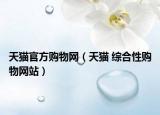 天猫官方购物网（天猫 综合性购物网站）