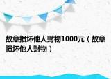故意损坏他人财物1000元（故意损坏他人财物）