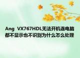 Ang  VX767HDL无法开机连电脑都不显示也不识别为什么怎么处理