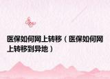 医保如何网上转移（医保如何网上转移到异地）