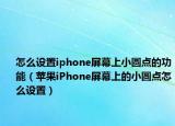 怎么设置iphone屏幕上小圆点的功能（苹果iPhone屏幕上的小圆点怎么设置）