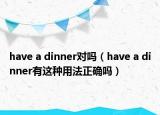 have a dinner对吗（have a dinner有这种用法正确吗）