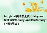 fairyland英语怎么读（fairyland是什么意思 fairyland的音标 fairyland的用法）