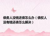 债务人没钱还债怎么办（债权人没有钱还债怎么解决）