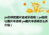 ps怎样把图片变成半透明（ps如何让图片半透明 ps图片半透明怎么弄介绍）
