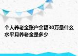 个人养老金账户余额30万是什么水平月养老金是多少