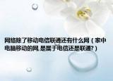 网络除了移动电信联通还有什么网（家中电脑移动的网,是属于电信还是联通?）