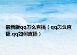 最新版qq怎么直播（qq怎么直播,qq如何直播）