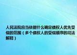 人民法院应当依据什么确定债权人优先受偿的范围（多个债权人的受偿顺序的司法解释）