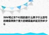 IBM笔记本T42用的是什么牌子什么型号的硬盘想换个更大的硬盘最多能支持多少G