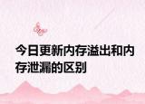 今日更新内存溢出和内存泄漏的区别